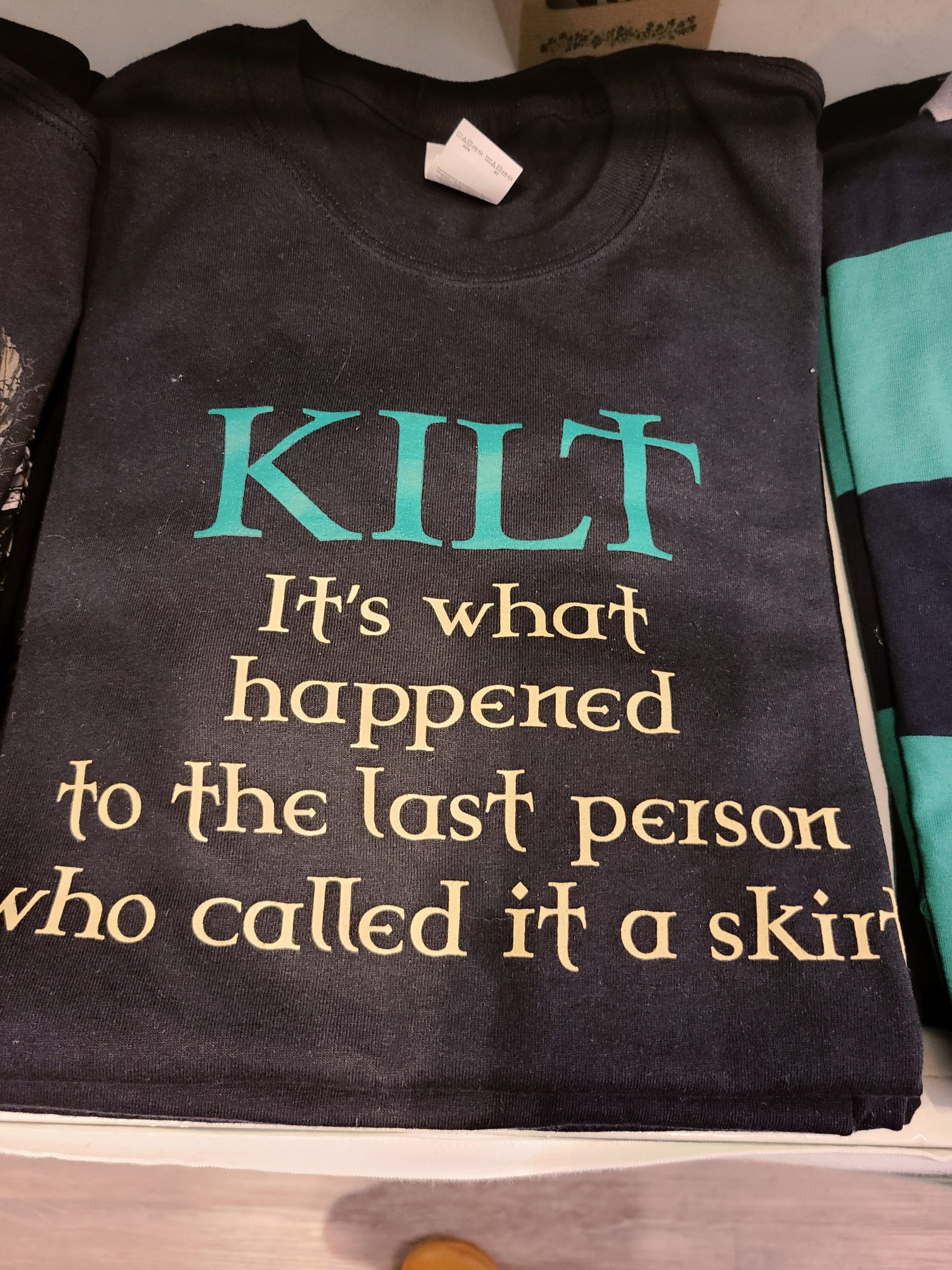A t-shirt that says: Kilt, It's what happened to the last person who called it a skirt"